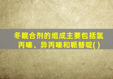 冬眠合剂的组成主要包括氯丙嗪、异丙嗪和哌替啶( )